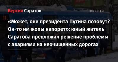 «Может, они президента Путина позовут? Он-то им жопы напорет»: юный житель Саратова предложил решение проблемы с авариями на неочищенных дорогах - nversia.ru - Саратов - Саратова