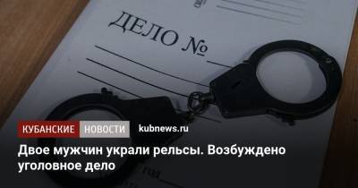 Двое мужчин украли рельсы. Возбуждено уголовное дело - kubnews.ru - Краснодарский край - окр. Скфо - район Кущевский