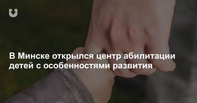 В Минске открылся центр абилитации детей с особенностями развития - news.tut.by - Минск