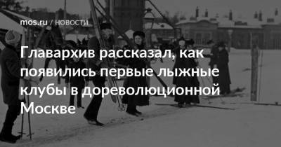 Главархив рассказал, как появились первые лыжные клубы в дореволюционной Москве - mos.ru - Москва