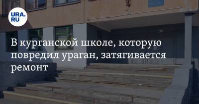 В курганской школе, которую повредил ураган, затягивается ремонт - ura.news