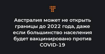 Австралия может не открыть границы до 2022 года, даже если большинство населения будет вакцинировано против COVID-19 - hromadske.ua - Норвегия - Австралия