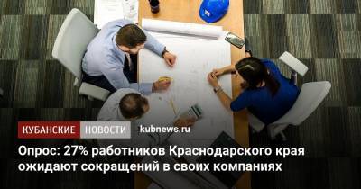 Опрос: 27% работников Краснодарского края ожидают сокращений в своих компаниях - kubnews.ru - Краснодарский край