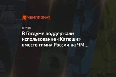 Борис Пайкин - В Госдуме поддержали использование «Катюши» вместо гимна России на ЧМ и ОИ - championat.com