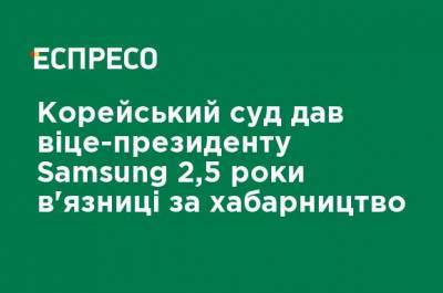 Корейский суд дал вице-президенту Samsung 2,5 года тюрьмы за взяточничество - ru.espreso.tv - Сеул