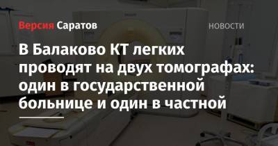 В Балаково КТ легких проводят на двух томографах: один в государственной больнице и один в частной - nversia.ru - район Балаковский