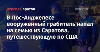 В Лос-Анджелесе вооруженный грабитель напал на семью из Саратова, путешествующую по США - nversia.ru - США - Саратов - Лос-Анджелес - Нью-Йорк