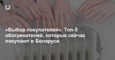 «Выбор покупателей». Топ-5 обогревателей, которые сейчас покупают в Беларуси - news.tut.by - Белоруссия - Минск