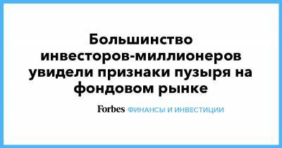 Большинство инвесторов-миллионеров увидели признаки пузыря на фондовом рынке - forbes.ru - США