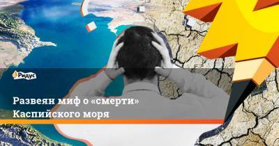 Развеян миф о«смерти» Каспийского моря - ridus.ru