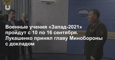 Александр Лукашенко - Виктор Хренин - Военные учения «Запад-2021» пройдут с 10 по 16 сентября. Лукашенко принял главу Минобороны с докладом - news.tut.by - Минобороны