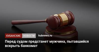 Перед судом предстанет мужчина, пытавшийся вскрыть банкомат - kubnews.ru - Краснодар - Абинск