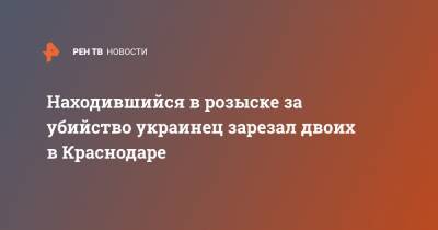 Находившийся в розыске за убийство украинец зарезал двоих в Краснодаре - ren.tv - Москва - Сочи - Краснодар - Луганская обл.