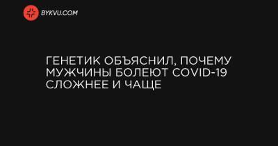 Генетик объяснил, почему мужчины болеют COVID-19 сложнее и чаще - bykvu.com - Украина