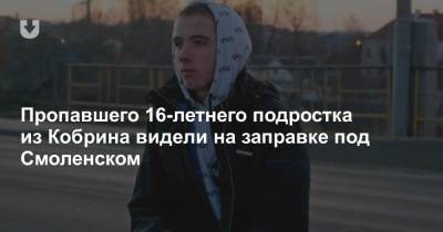 Пропавшего 16-летнего подростка из Кобрина видели на заправке под Смоленском - news.tut.by - Москва - Смоленск - Минск