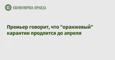 Денис Шмыгаль - Премьер говорит, что "оранжевый" карантин продлится до апреля - epravda.com.ua