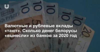 Валютные и рублевые вклады «тают». Сколько денег белорусы «вынесли» из банков за 2020 год - news.tut.by - Белоруссия