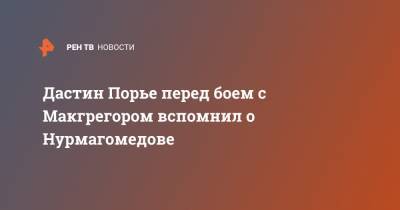 Хабиб Нурмагомедов - Дастин Порье - Конор Макгрегор - Конорый Макгрегорый - Дастин Порье перед боем с Макгрегором вспомнил о Нурмагомедове - ren.tv - США