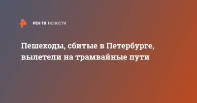 Пешеходы, сбитые в Петербурге, вылетели на трамвайные пути - ren.tv - Санкт-Петербург