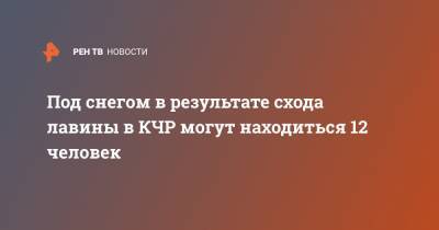 Под снегом в результате схода лавины в КЧР могут находиться 12 человек - ren.tv - респ. Карачаево-Черкесия