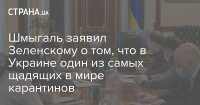 Шмыгаль заявил Зеленскому о том, что в Украине один из самых щадящих в мире карантинов - strana.ua