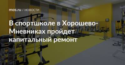 В спортшколе в Хорошево-Мневниках пройдет капитальный ремонт - mos.ru