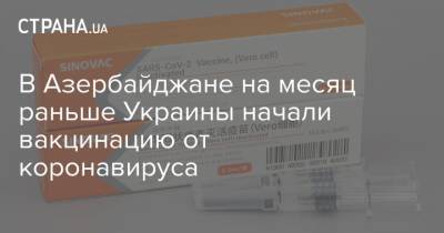 В Азербайджане на месяц раньше Украины начали вакцинацию от коронавируса - strana.ua - Азербайджан