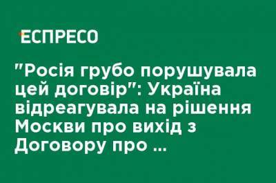 "Россия грубо нарушала этот договор": Украина отреагировала на решение Москвы о выходе из Договора об открытом небе - ru.espreso.tv - Москва - Россия - США - Грузия