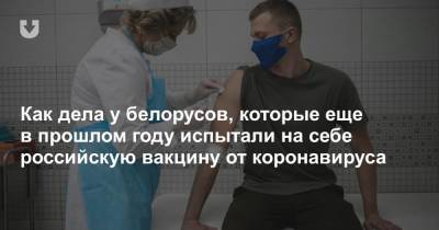 Как дела у белорусов, которые еще в прошлом году испытали на себе российскую вакцину от коронавируса - news.tut.by - Белоруссия - Минск