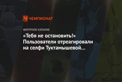 Елизавета Туктамышева - Анна Щербакова - «Тебя не остановить!» Пользователи отреагировали на селфи Туктамышевой с макияжем - championat.com - Челябинск