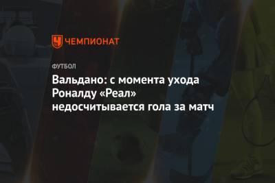 Криштиану Роналду - Лука Йович - Вальдано: с момента ухода Роналду «Реал» недосчитывается гола за матч - championat.com - Мадрид