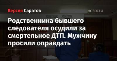 Родственника бывшего следователя осудили за смертельное ДТП. Мужчину просили оправдать - nversia.ru - Саратов