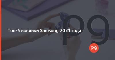 Топ-3 новинки Samsung 2021 года - thepage.ua