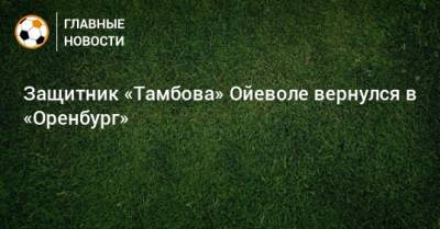 Защитник «Тамбова» Ойеволе вернулся в «Оренбург» - bombardir.ru - Турция - Оренбург - Тамбов