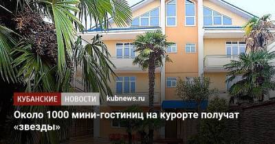 Около 1000 мини-гостиниц на курорте получат «звезды» - kubnews.ru - Сочи