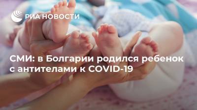СМИ: в Болгарии родился ребенок с антителами к COVID-19 - ria.ru - Москва - Болгария