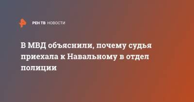 Алексей Навальный - В МВД объяснили, почему судья приехала к Навальному в отдел полиции - ren.tv - Московская обл.