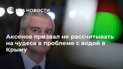 Сергей Аксенов - Аксенов призвал не рассчитывать на чудеса в проблеме с водой в Крыму - ria.ru - Украина - Крым - Симферополь