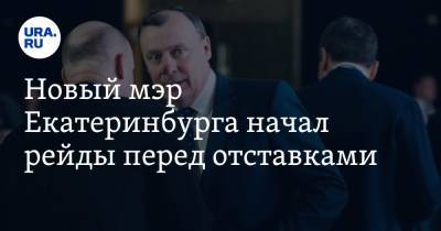 Алексей Орлов - Новый мэр Екатеринбурга начал рейды перед отставками - ura.news - Екатеринбург