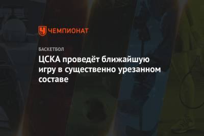 Майк Джеймс - Уилл Клайберн - Андрей Лопатин - ЦСКА проведёт ближайшую игру в существенно урезанном составе - championat.com - Москва - Саратов