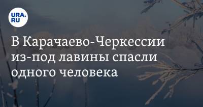 В Карачаево-Черкессии из-под лавины спасли одного человека - ura.news - респ. Карачаево-Черкесия - Норильск - Карачаевск