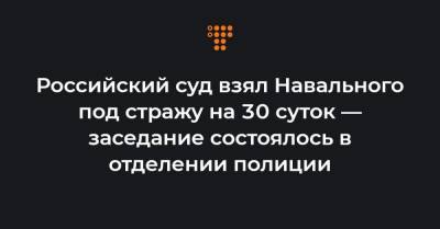 Вадим Кобзев - Российский суд взял Навального под стражу на 30 суток — заседание состоялось в отделении полиции - hromadske.ua