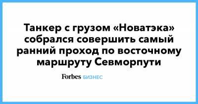 Геннадий Тимченко - Танкер с грузом «Новатэка» собрался совершить самый ранний проход по восточному маршруту Севморпути - forbes.ru