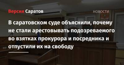 В саратовском суде объяснили, почему не стали арестовывать подозреваемого во взятках прокурора и посредника и отпустили их на свободу - nversia.ru - Саратов - р-н Кировский