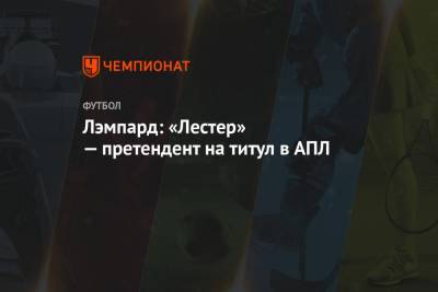 Фрэнк Лэмпард - Лэмпард: «Лестер» — претендент на титул в АПЛ - championat.com