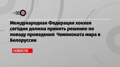 Рене Фазель - Светлана Тихановская - Международная Федерация хоккея сегодня должна принять решение по поводу проведения Чемпионата мира в Белоруссии - echo.msk.ru - Белоруссия - Рига - Минск - Латвия