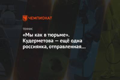 Светлана Кузнецова - «Мы как в тюрьме». Кудерметова — ещё одна россиянка, отправленная на жёсткий карантин - championat.com - Австралия - Мельбурн
