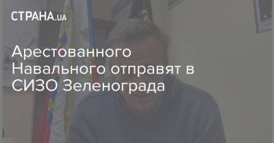 Алексей Навальный - Ева Меркачева - Арестованного Навального отправят в СИЗО Зеленограда - strana.ua - Москва - Зеленоград - Томск