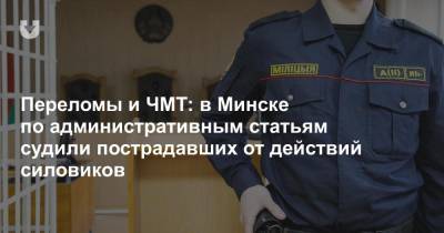 Переломы и ЧМТ: в Минске по административным статьям судили пострадавших от действий силовиков - news.tut.by - Минск - район Первомайский