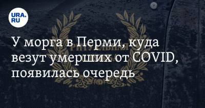 У морга в Перми, куда везут умерших от COVID, появилась очередь - ura.news - Пермь - Пермский край